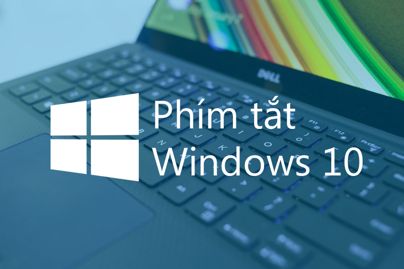 Tổng hợp phím tắt cực kỳ hữu ích trong Windows 10 bạn nên biết