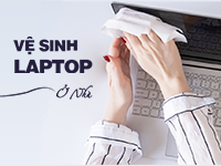 Vệ sinh laptop ở nhà như thế nào để sạch sẽ và an toàn